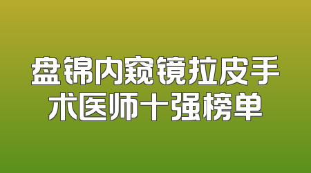盘锦内窥镜拉皮手术医师十强榜单