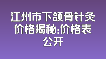 江州市下颌骨针灸价格揭秘：价格表公开