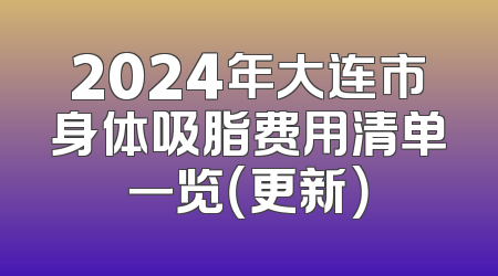 2024年大连市身体吸脂费用清单一览（更新）