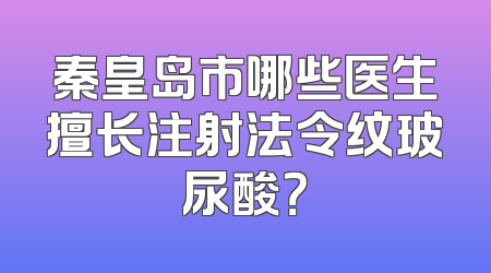 秦皇岛市哪些医生擅长注射法令纹玻尿酸？