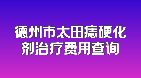 德州市太田痣硬化剂治疗费用查询