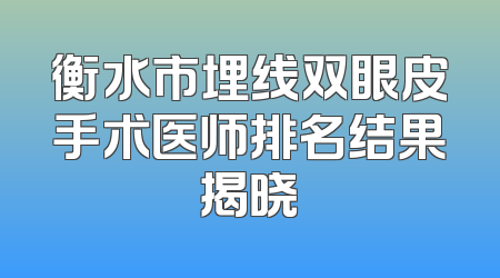 衡水市埋线双眼皮手术医师排名结果揭晓