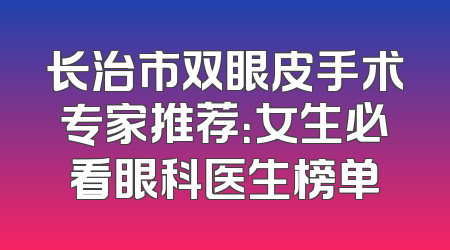 长治市双眼皮手术专家推荐：女生必看眼科医生榜单