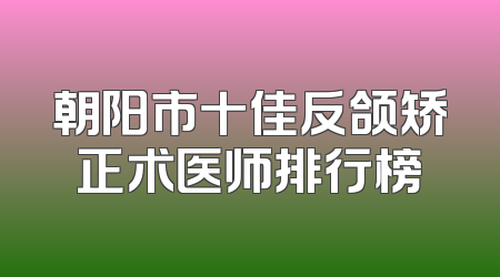 朝阳市十佳反颌矫正术医师排行榜