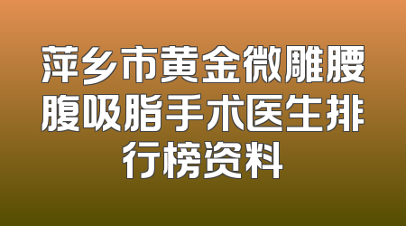 萍乡市黄金微雕腰腹吸脂手术医生排行榜资料