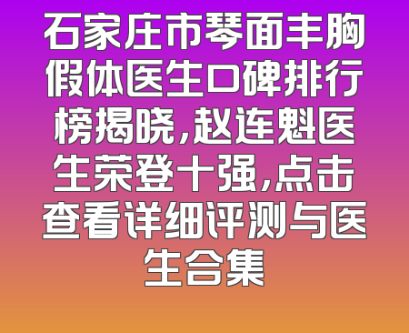 石家庄市琴面丰胸假体医生口碑排行榜揭晓，赵连魁医生荣登十强，点击查看详细评测与医生合集