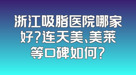 浙江吸脂医院哪家好？连天美、美莱等口碑如何？