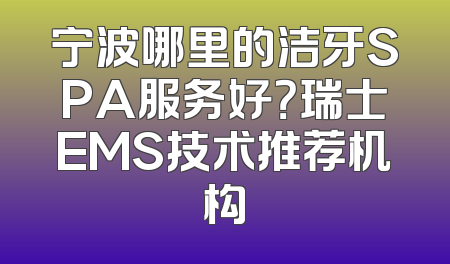 宁波哪里的洁牙SPA服务好？瑞士EMS技术推荐机构