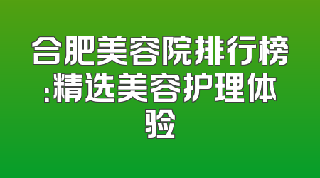 合肥美容院排行榜：精选美容护理体验