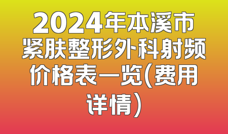 2024年本溪市紧肤整形外科射频价格表一览(费用详情)