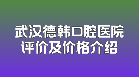 武汉德韩口腔医院评价及价格介绍