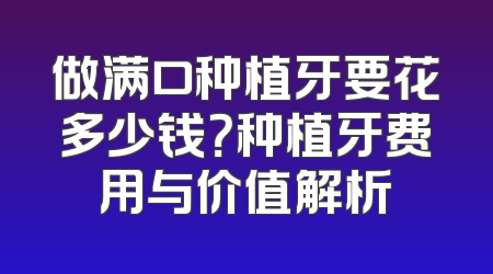 做满口种植牙要花多少钱？种植牙费用与价值解析