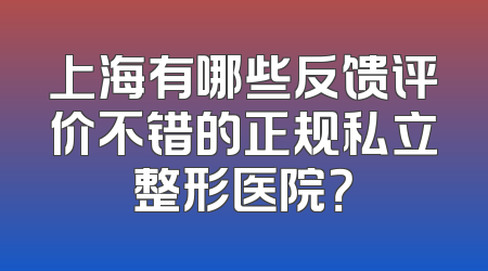 上海有哪些反馈评价不错的正规私立整形医院？