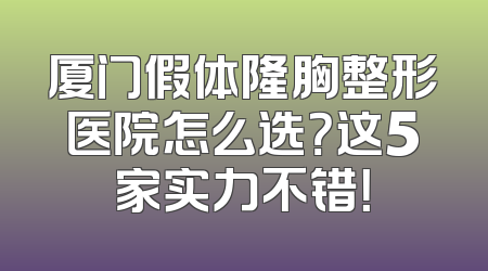 厦门假体隆胸整形医院怎么选？这5家实力不错！
