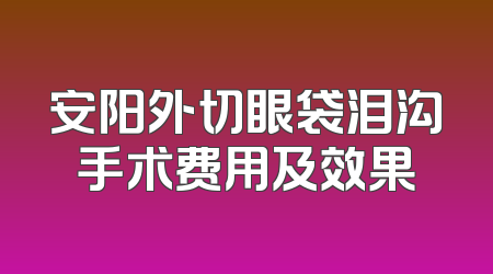 安阳外切眼袋泪沟手术费用及效果