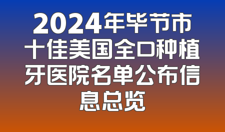 2024年毕节市十佳美国全口种植牙医院名单公布信息总览