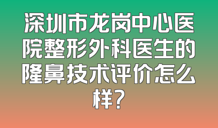 深圳市龙岗中心医院整形外科医生的隆鼻技术评价怎么样？