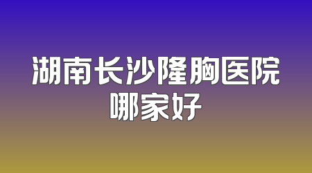 湖南长沙隆胸医院哪家好