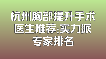 杭州胸部提升手术医生推荐：实力派专家排名