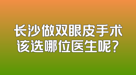 长沙做双眼皮手术该选哪位医生呢？