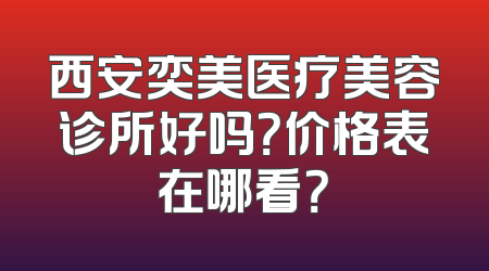 西安奕美医疗美容诊所好吗？价格表在哪看？