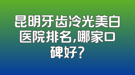 昆明牙齿冷光美白医院排名，哪家口碑好？