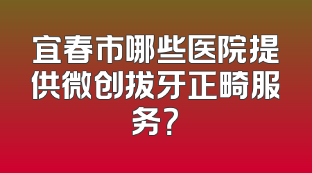 宜春市哪些医院提供微创拔牙正畸服务？