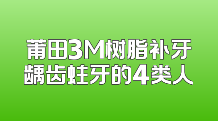 莆田3M树脂补牙龋齿蛀牙的4类人