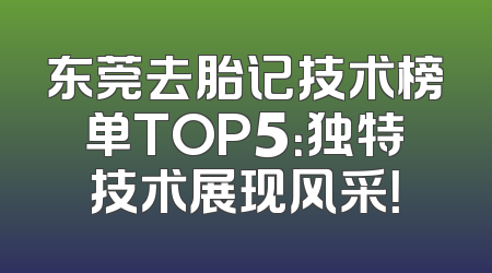 东莞去胎记技术榜单TOP5：独特技术展现风采！