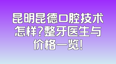 昆明昆德口腔技术怎样？整牙医生与价格一览！