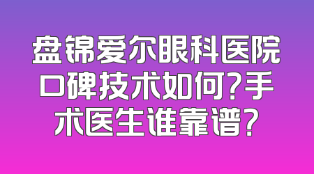 盘锦爱尔眼科医院口碑技术如何？手术医生谁靠谱？