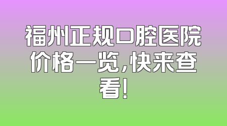 福州正规口腔医院价格一览，快来查看！