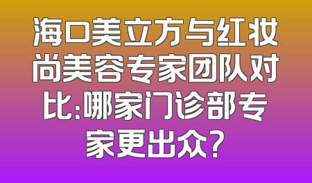 海口美立方与红妆尚美容专家团队对比：哪家门诊部专家更出众？