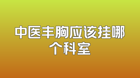 中医丰胸应该挂哪个科室