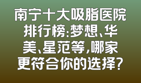 南宁十大吸脂医院排行榜：梦想、华美、星范等，哪家更符合你的选择？