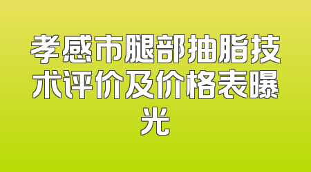 孝感市腿部抽脂技术评价及价格表曝光