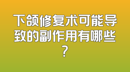 下颌修复术可能导致的副作用有哪些？