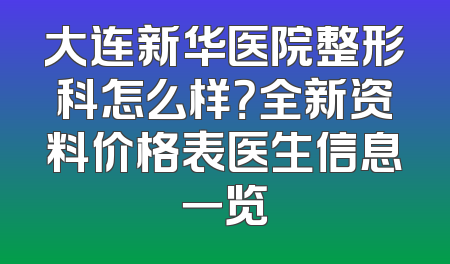 大连新华医院整形科怎么样？全新资料价格表医生信息一览