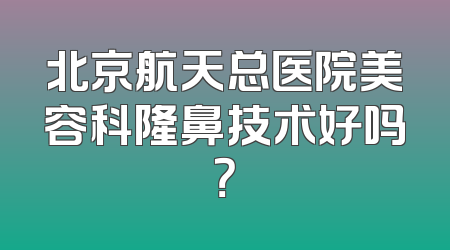 北京航天总医院美容科隆鼻技术好吗？