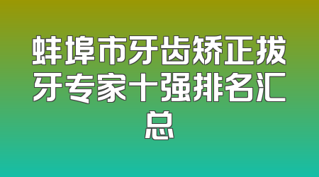 蚌埠市牙齿矫正拔牙专家十强排名汇总