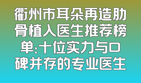 衢州市耳朵再造肋骨植入医生推荐榜单：十位实力与口碑并存的专业医生