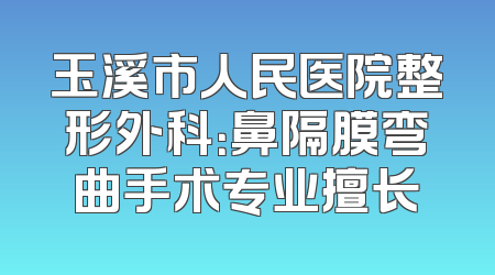 玉溪市人民医院整形外科：鼻隔膜弯曲手术专业擅长