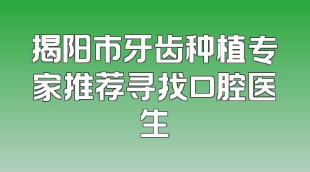 揭阳市牙齿种植专家推荐寻找口腔医生