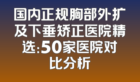 国内正规胸部外扩及下垂矫正医院精选：50家医院对比分析