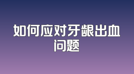 如何应对牙龈出血问题