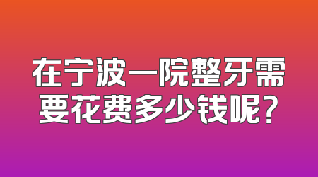 在宁波一院整牙需要花费多少钱呢？