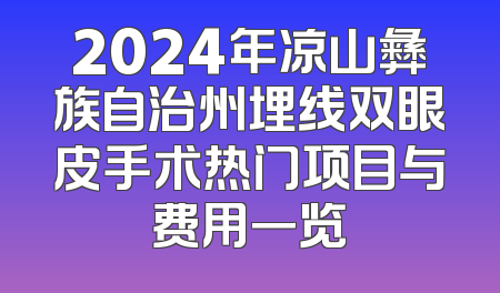 2024年凉山彝族自治州埋线双眼皮手术热门项目与费用一览