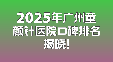 2025年广州童颜针医院口碑排名揭晓！