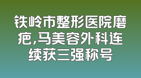铁岭市整形医院磨疤，马美容外科连续获三强称号