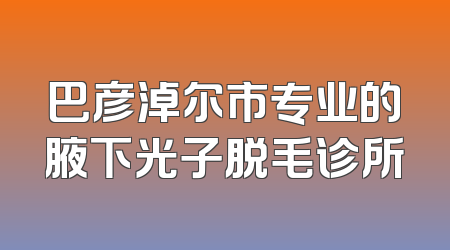 巴彦淖尔市专业的腋下光子脱毛诊所